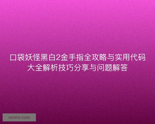 口袋妖怪黑白2金手指全攻略与实用代码大全解析技巧分享与问题解答